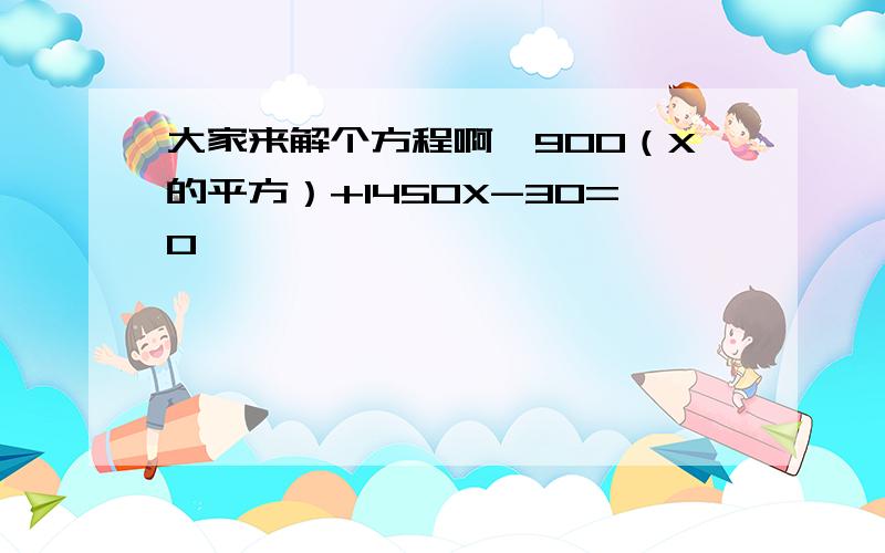 大家来解个方程啊,900（X的平方）+1450X-30=0