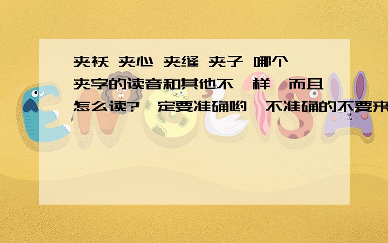 夹袄 夹心 夹缝 夹子 哪个夹字的读音和其他不一样,而且怎么读?一定要准确哟,不准确的不要来回答,