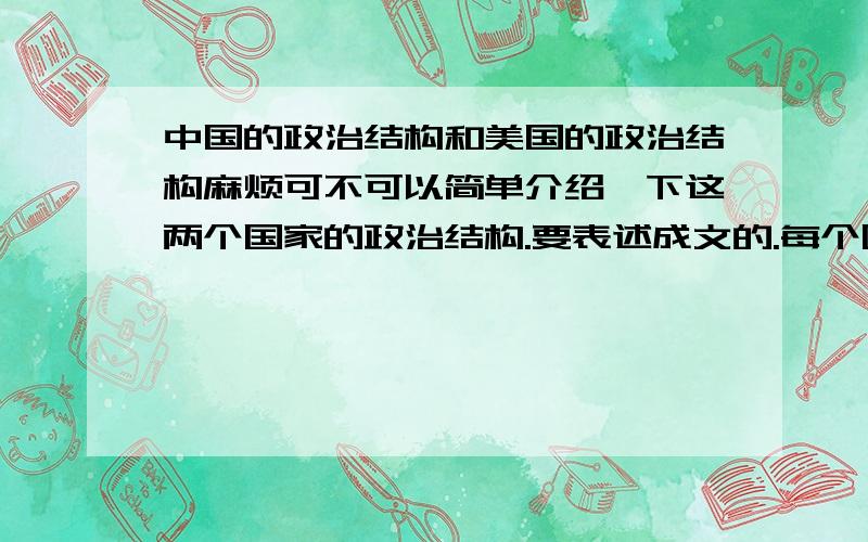 中国的政治结构和美国的政治结构麻烦可不可以简单介绍一下这两个国家的政治结构.要表述成文的.每个国家只要一小段,100—200个字差不多了,请尽快!急用