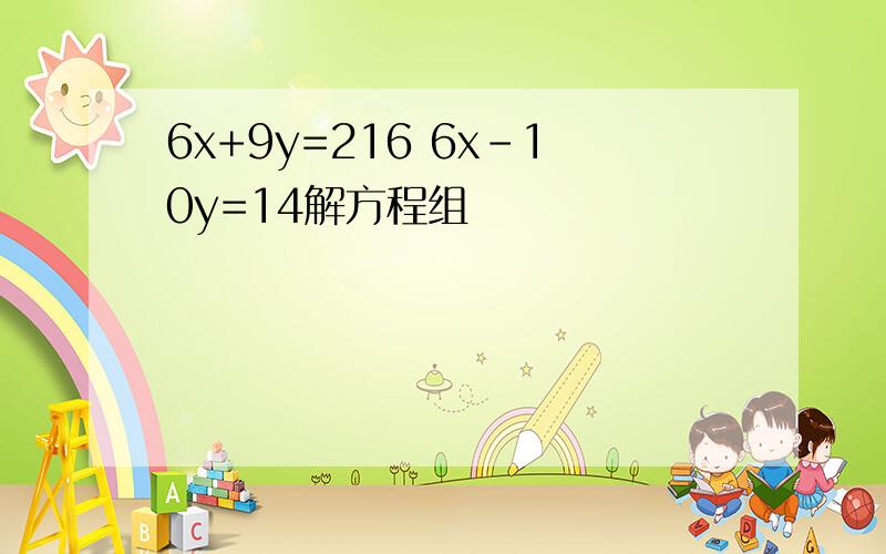 6x+9y=216 6x-10y=14解方程组