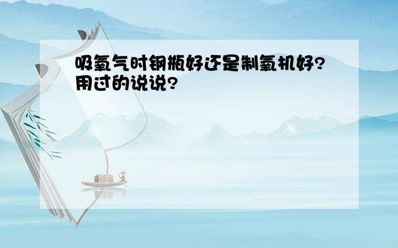 吸氧气时钢瓶好还是制氧机好?用过的说说?