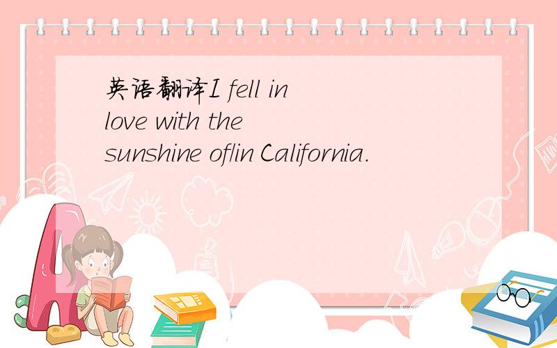 英语翻译I fell in love with the sunshine of/in California.