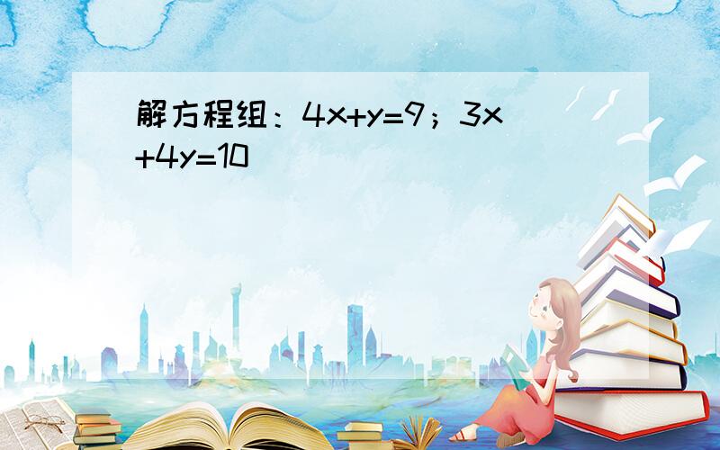 解方程组：4x+y=9；3x+4y=10