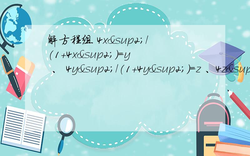 解方程组 4x²/(1+4x²)=y 、 4y²/(1+4y²)=z 、4z²/(1+4z²)=x (x,y,z≠0）