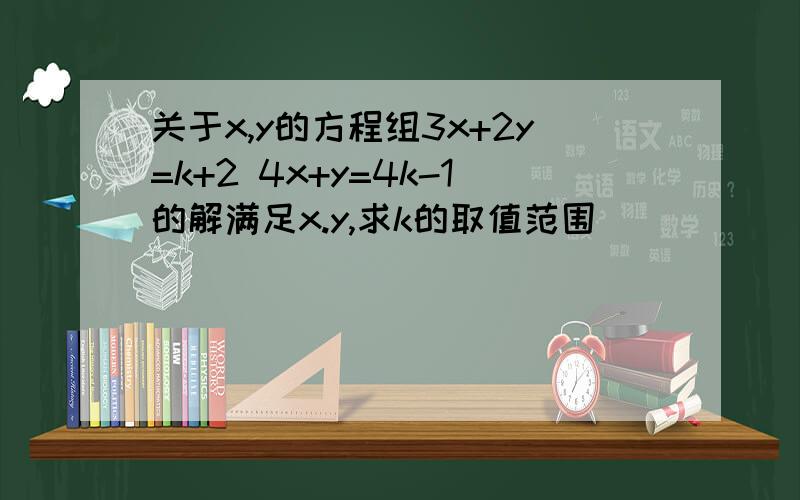 关于x,y的方程组3x+2y=k+2 4x+y=4k-1的解满足x.y,求k的取值范围