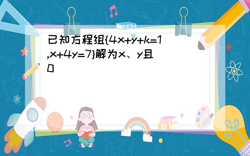 已知方程组{4x+y+k=1,x+4y=7}解为x、y且0