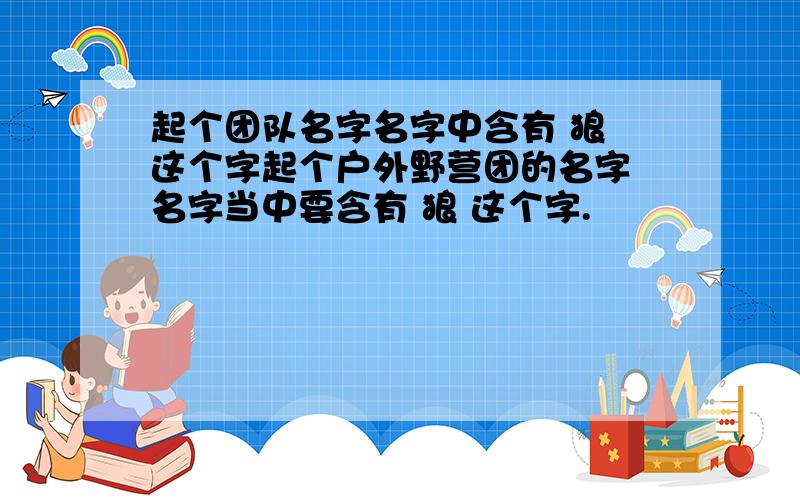 起个团队名字名字中含有 狼 这个字起个户外野营团的名字 名字当中要含有 狼 这个字.