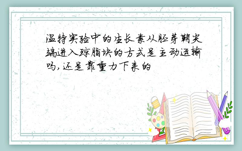 温特实验中的生长素从胚芽鞘尖端进入琼脂块的方式是主动运输吗,还是靠重力下来的