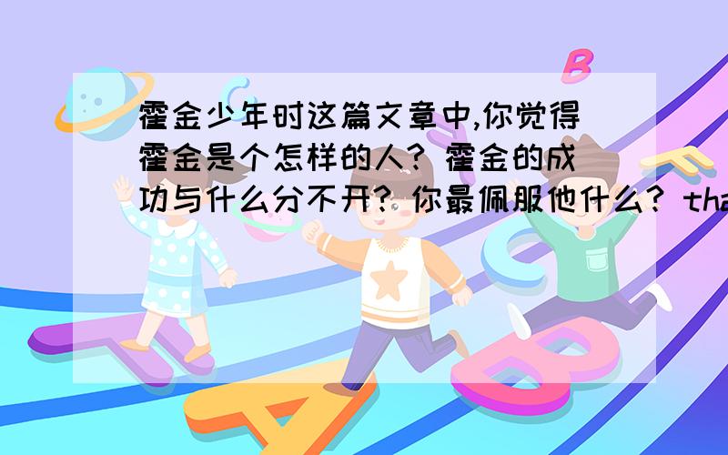 霍金少年时这篇文章中,你觉得霍金是个怎样的人? 霍金的成功与什么分不开? 你最佩服他什么? thank you