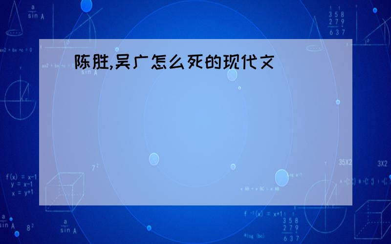 陈胜,吴广怎么死的现代文