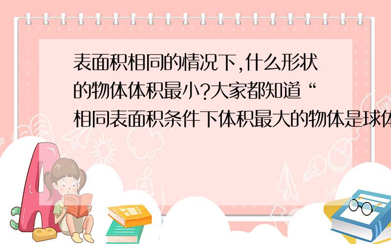 表面积相同的情况下,什么形状的物体体积最小?大家都知道“相同表面积条件下体积最大的物体是球体”