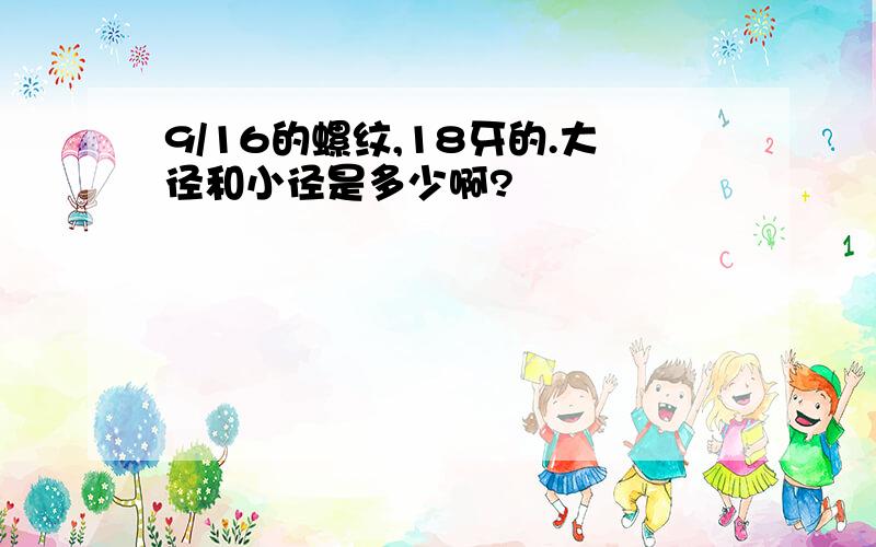 9/16的螺纹,18牙的.大径和小径是多少啊?