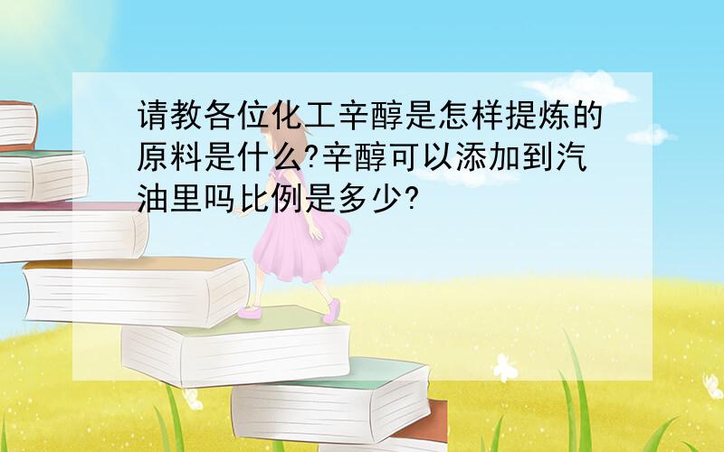 请教各位化工辛醇是怎样提炼的原料是什么?辛醇可以添加到汽油里吗比例是多少?