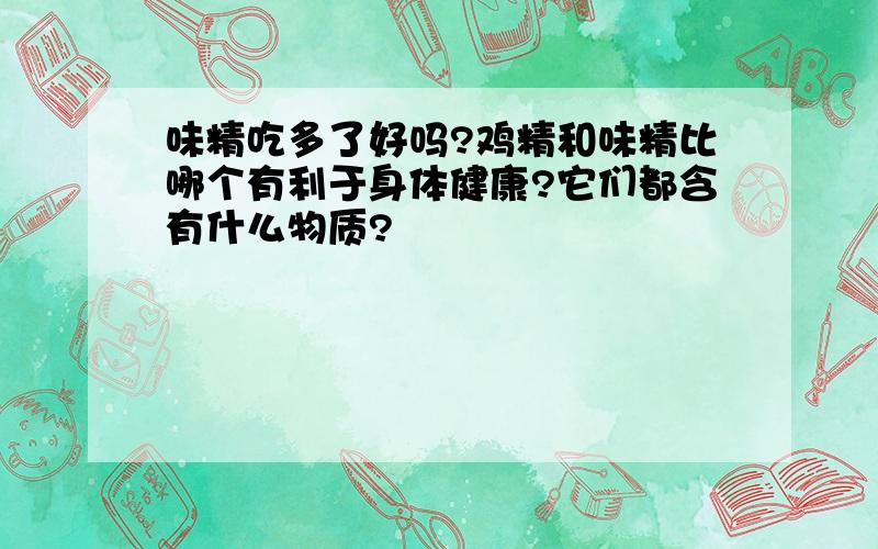 味精吃多了好吗?鸡精和味精比哪个有利于身体健康?它们都含有什么物质?