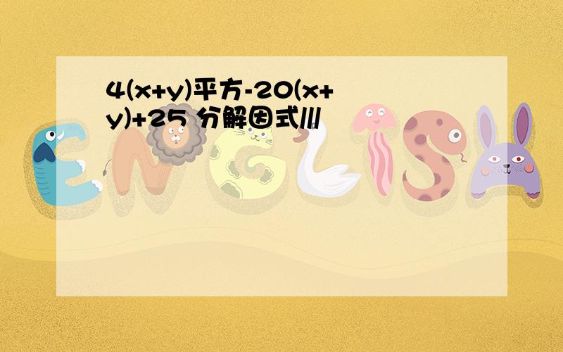 4(x+y)平方-20(x+y)+25 分解因式///