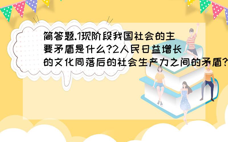 简答题.1现阶段我国社会的主要矛盾是什么?2人民日益增长的文化同落后的社会生产力之间的矛盾?3解决台湾问题的唯一途径就是和平统一?