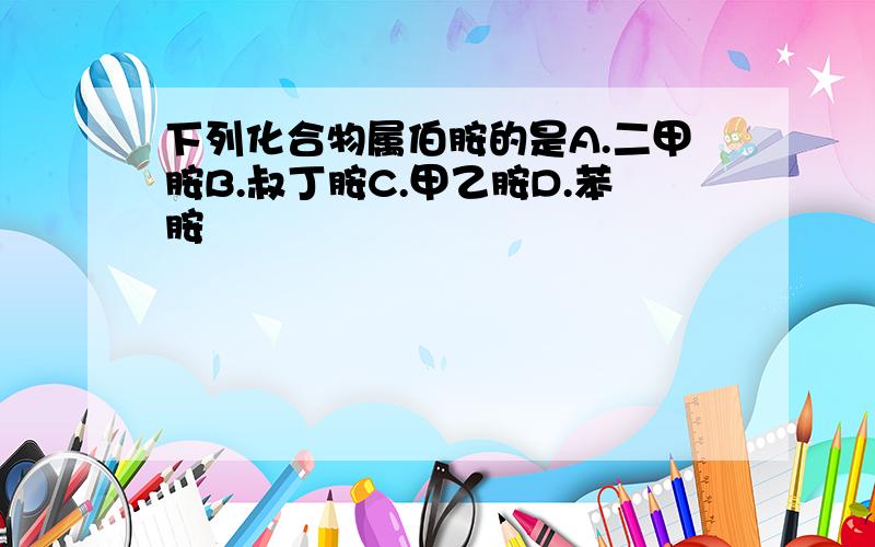 下列化合物属伯胺的是A.二甲胺B.叔丁胺C.甲乙胺D.苯胺