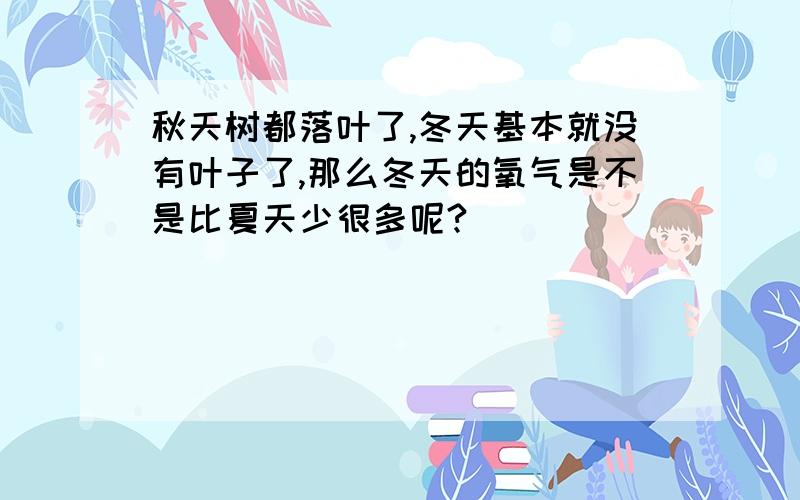 秋天树都落叶了,冬天基本就没有叶子了,那么冬天的氧气是不是比夏天少很多呢?