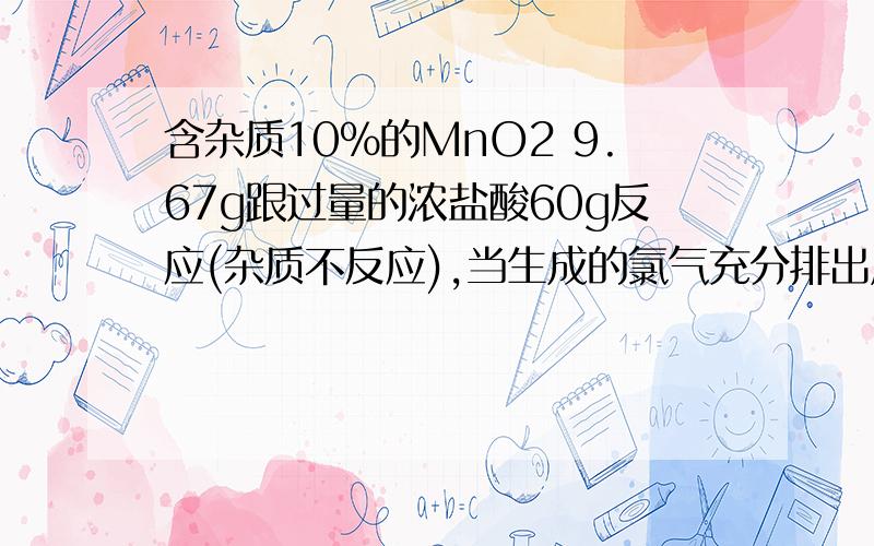 含杂质10%的MnO2 9.67g跟过量的浓盐酸60g反应(杂质不反应),当生成的氯气充分排出后,向反应液中加入足量的AgNO3溶液生成沉淀57.4g,求原盐酸溶液中HCl的质量分数?