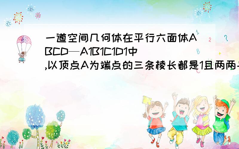 一道空间几何体在平行六面体ABCD—A1B1C1D1中 ,以顶点A为端点的三条棱长都是1且两两夹角都是60°,则AC1与平面ABCD所成角的余弦值是多少答案是2/3