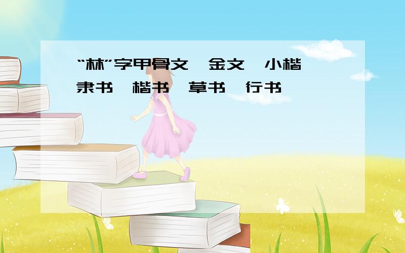 “林”字甲骨文、金文、小楷、隶书、楷书、草书、行书