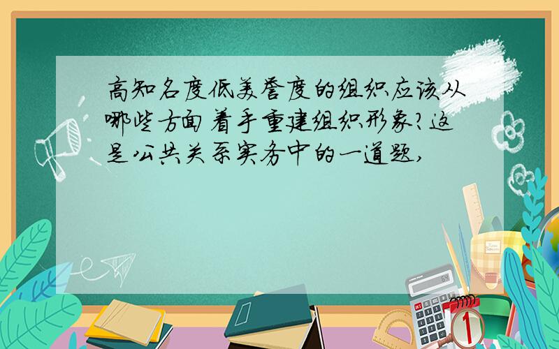 高知名度低美誉度的组织应该从哪些方面着手重建组织形象?这是公共关系实务中的一道题,