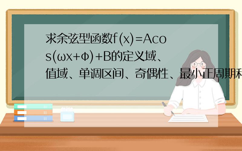 求余弦型函数f(x)=Acos(ωx+φ)+B的定义域、值域、单调区间、奇偶性、最小正周期和对称轴