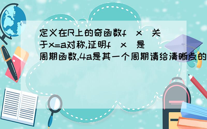 定义在R上的奇函数f(x)关于x=a对称,证明f(x)是周期函数,4a是其一个周期请给清晰点的过程