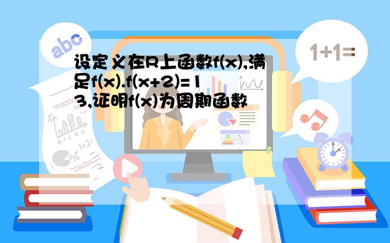 设定义在R上函数f(x),满足f(x).f(x+2)=13,证明f(x)为周期函数