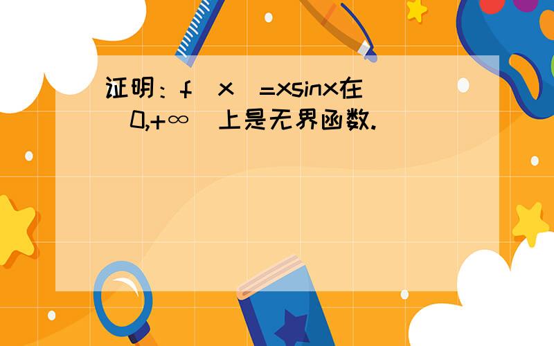 证明：f(x)=xsinx在（0,+∞）上是无界函数.