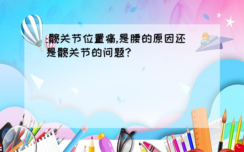 :髋关节位置痛,是腰的原因还是髋关节的问题?