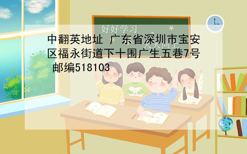 中翻英地址 广东省深圳市宝安区福永街道下十围广生五巷7号 邮编518103