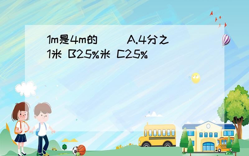 1m是4m的( )A.4分之1米 B25%米 C25%