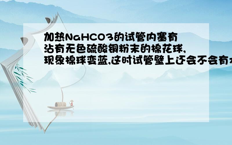 加热NaHCO3的试管内塞有沾有无色硫酸铜粉末的棉花球,现象棉球变蓝,这时试管壁上还会不会有水珠?