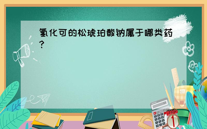 氢化可的松琥珀酸钠属于哪类药?