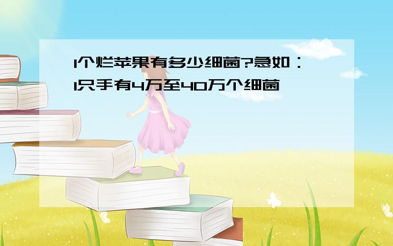 1个烂苹果有多少细菌?急如：1只手有4万至40万个细菌