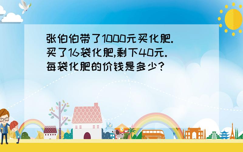 张伯伯带了1000元买化肥.买了16袋化肥,剩下40元.每袋化肥的价钱是多少?