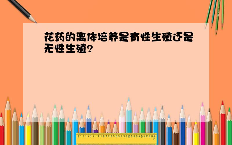 花药的离体培养是有性生殖还是无性生殖?