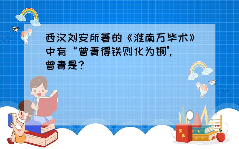 西汉刘安所著的《淮南万毕术》中有“曾青得铁则化为铜'',曾青是?