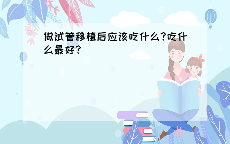 做试管移植后应该吃什么?吃什么最好?