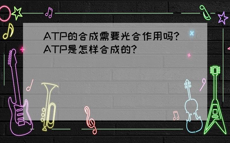 ATP的合成需要光合作用吗?ATP是怎样合成的?