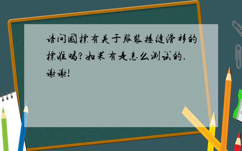 请问国标有关于服装接缝滑移的标准吗?如果有是怎么测试的.谢谢!