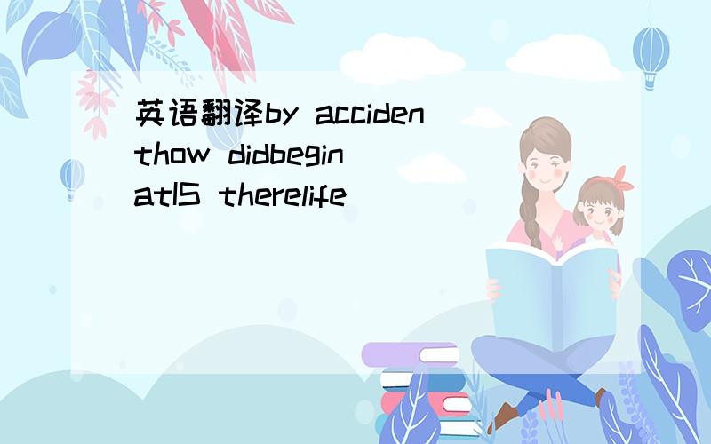 英语翻译by accidenthow didbegin atIS therelife