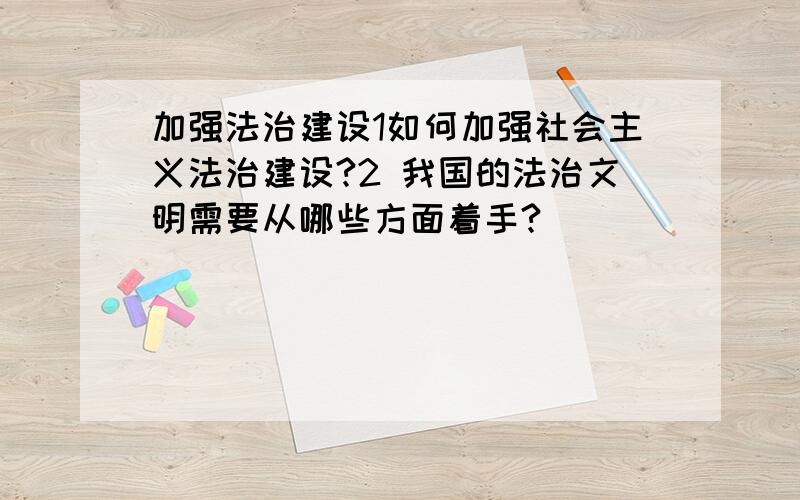 加强法治建设1如何加强社会主义法治建设?2 我国的法治文明需要从哪些方面着手?