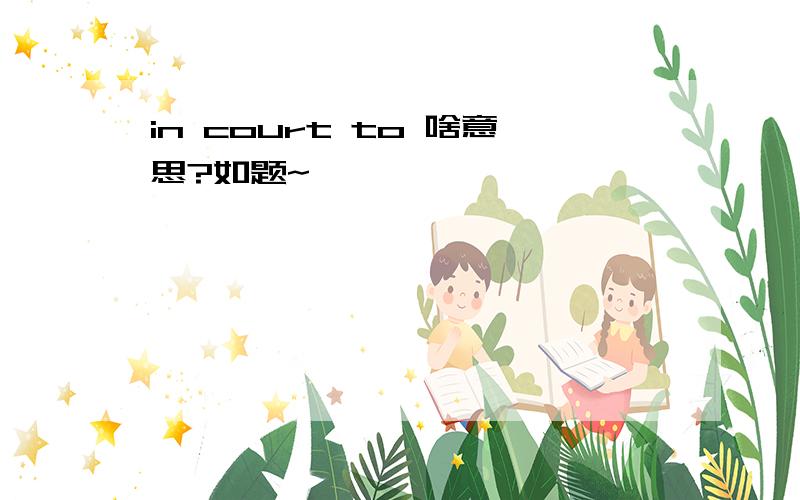 in court to 啥意思?如题~