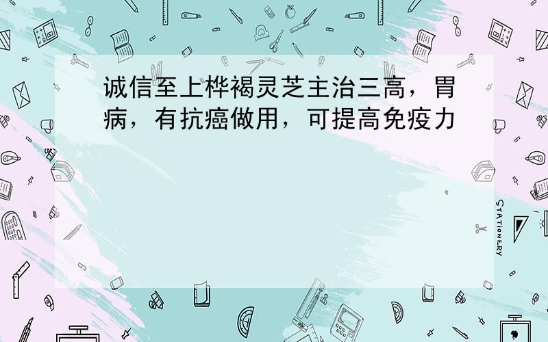 诚信至上桦褐灵芝主治三高，胃病，有抗癌做用，可提高免疫力