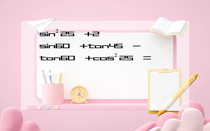 sin²25°+2sin60°+tan45°-tan60°+cos²25°=