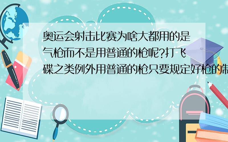 奥运会射击比赛为啥大都用的是气枪而不是用普通的枪呢?打飞碟之类例外用普通的枪只要规定好枪的制造标准,像F1那样,规定好引擎马力等.也没啥关系了吧?来一个狙击比赛,应该有意思的多