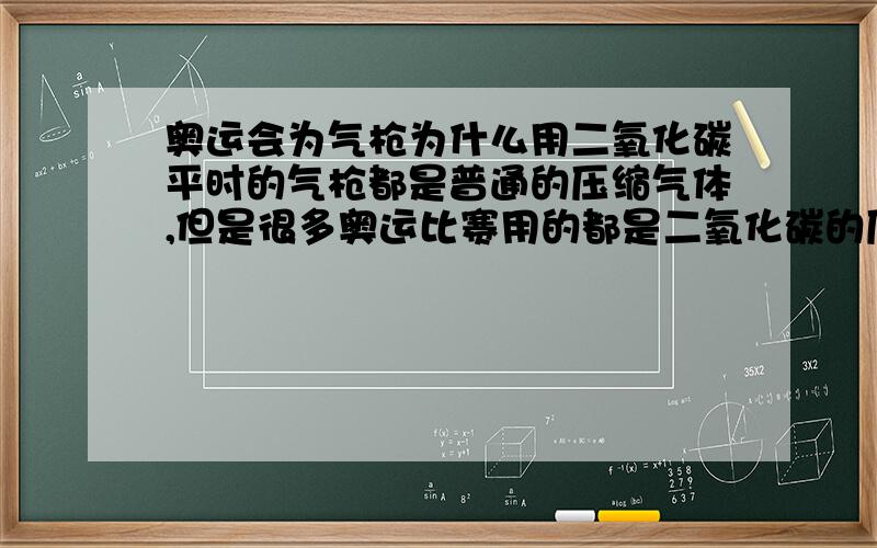 奥运会为气枪为什么用二氧化碳平时的气枪都是普通的压缩气体,但是很多奥运比赛用的都是二氧化碳的压缩气体,有身呢好处吗?