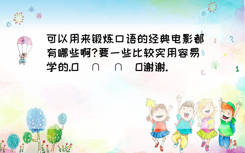 可以用来锻炼口语的经典电影都有哪些啊?要一些比较实用容易学的.O(∩_∩)O谢谢.